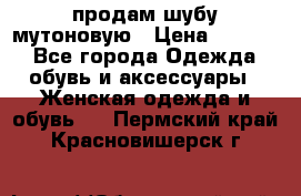 продам шубу мутоновую › Цена ­ 3 500 - Все города Одежда, обувь и аксессуары » Женская одежда и обувь   . Пермский край,Красновишерск г.